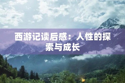 西游记读后感:人性的探索与成长 西游记读后感:人性的探索与成长