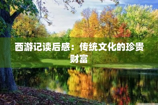 西游记读后感：传统文化的珍贵财富
