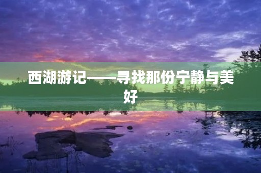 西湖游记——寻找那份宁静与美好 西湖游记——寻找那份宁静与美好