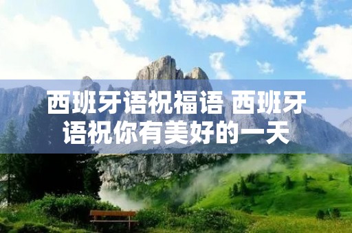西班牙语祝福语 西班牙语祝你有美好的一天