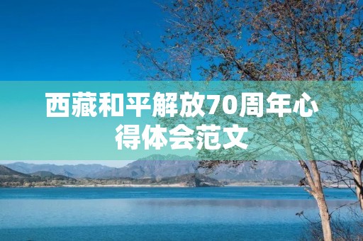 **和平解放70周年心得体会范文 **和平解放70周年心得体会范文