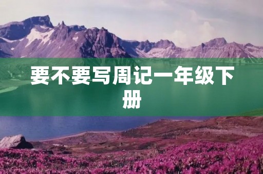 要不要写周记一年级下册