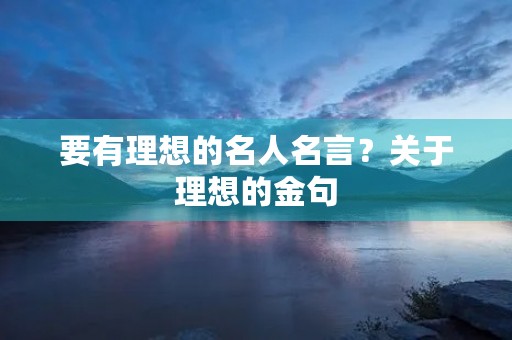 要有理想的名人名言？关于理想的金句