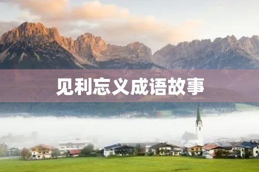见利忘义成语故事 见利忘义成语故事