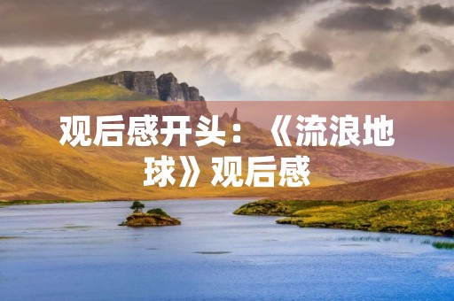 观后感开头：《流浪地球》观后感