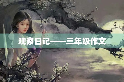 观察日记——三年级作文 观察日记——三年级作文