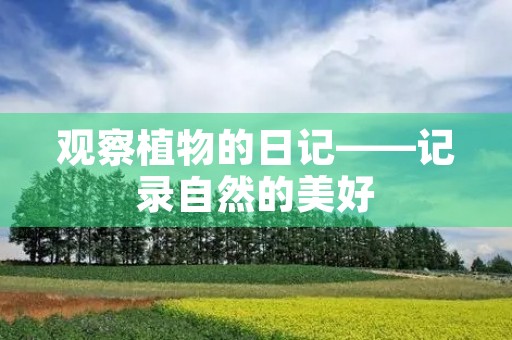 观察植物的日记——记录自然的美好 观察植物的日记——记录自然的美好