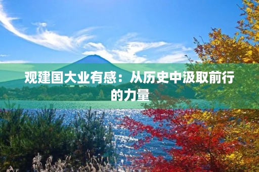 观建国大业有感：从历史中汲取前行的力量
