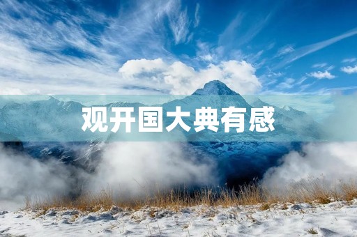 观开国大典有感(开国大典50字感悟怎么写) 观开国大典有感(开国大典50字感悟怎么写)
