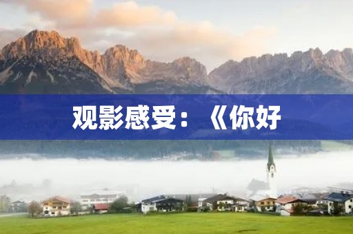 观影感受:《你好,李焕英》带给我的思考 观影感受:《你好,李焕英》带给我的思考