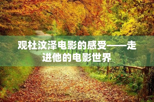 观杜汶泽电影的感受——走进他的电影世界 观杜汶泽电影的感受——走进他的电影世界