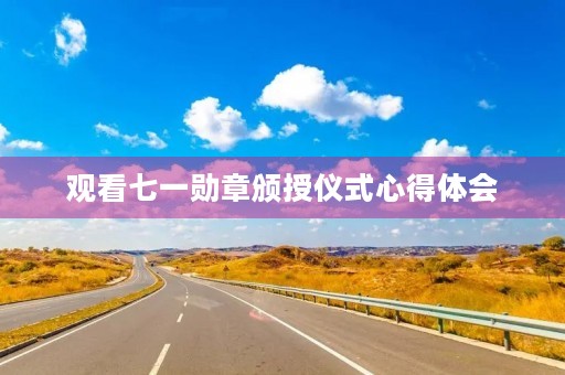 观看七一勋章颁授仪式心得体会 观看七一勋章颁授仪式心得体会