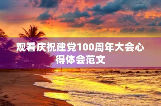 观看庆祝建党100周年大会心得体会范文
