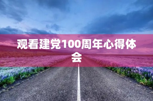 观看建党100周年心得体会