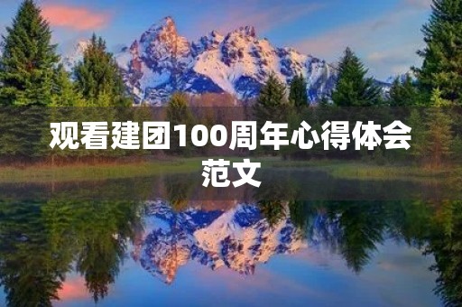 观看建团100周年心得体会范文