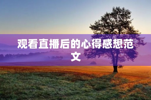 观看直播后的心得感想范文