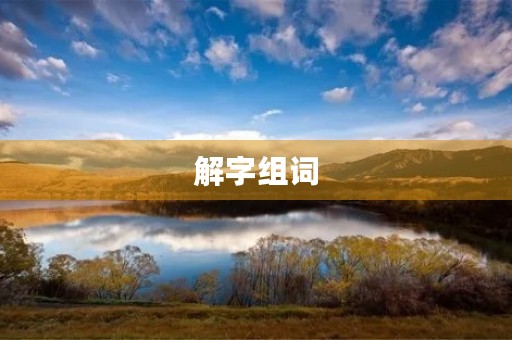 解字组词(解的多音字组词) 解字组词(解的多音字组词)