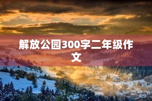 解放公园300字二年级作文
