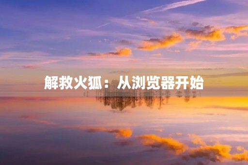 解救火狐：从浏览器开始