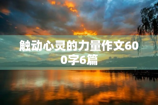 触动心灵的力量作文600字6篇 触动心灵的力量作文600字6篇