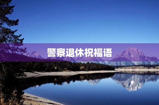 警察退休祝福语,退休警察的感言