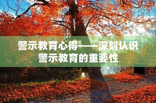 警示教育心得——深刻认识警示教育的重要性