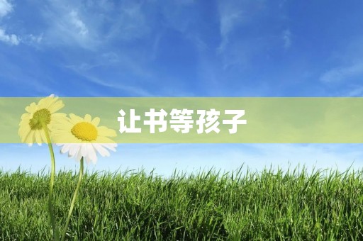 让书等孩子,不要让孩子等书 让书等孩子,不要让孩子等书