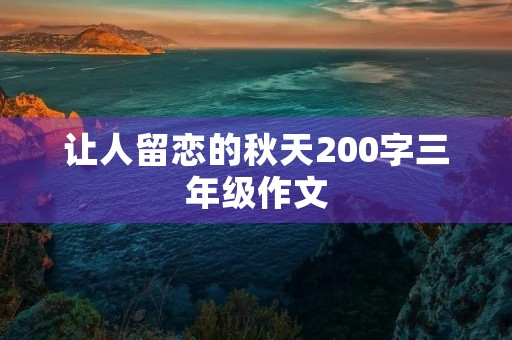 让人留恋的秋天200字三年级作文 让人留恋的秋天200字三年级作文