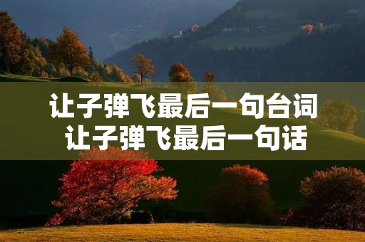 让子弹飞最后一句台词 让子弹飞最后一句话 让子弹飞最后一句台词 让子弹飞最后一句话
