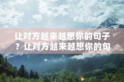 让对方越来越想你的句子？让对方越来越想你的句子想你动画表情