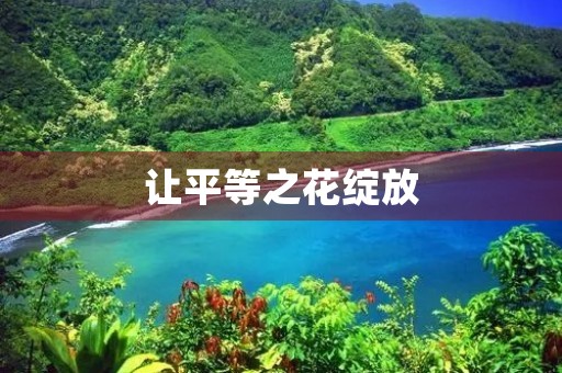 让平等之花绽放 让平等之花绽放