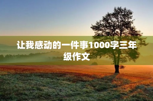 让我感动的一件事1000字三年级作文