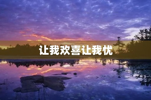 让我欢喜让我忧 让我欢喜让我忧
