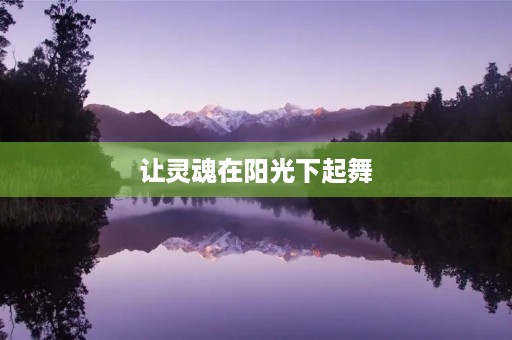让灵魂在阳光下起舞 让灵魂在阳光下起舞