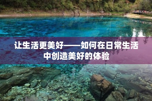 让生活更美好——如何在日常生活中创造美好的体验