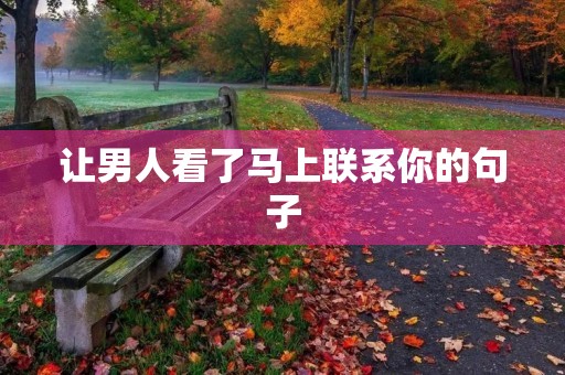 让男人看了马上联系你的句子(让男人看了心疼想联系你的话) 让男人看了马上联系你的句子(让男人看了心疼想联系你的话)