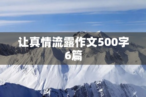 让真情流露作文500字6篇 让真情流露作文500字6篇