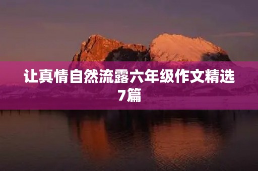 让真情自然流露六年级作文精选7篇