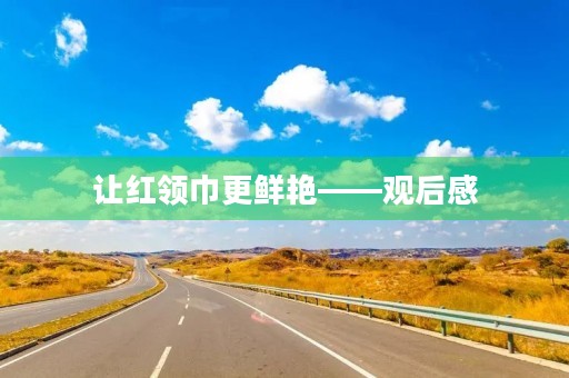 让红领巾更鲜艳——观后感