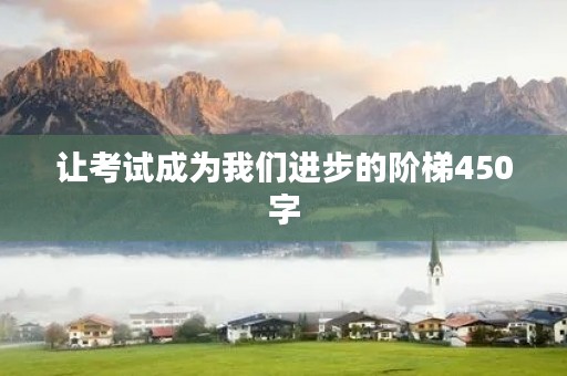 让考试成为我们进步的阶梯450字