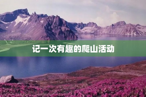 记一次有趣的爬山活动 记一次有趣的爬山活动