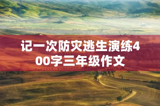 记一次防灾逃生演练400字三年级作文