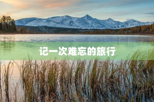 记一次难忘的旅行 记一次难忘的旅行