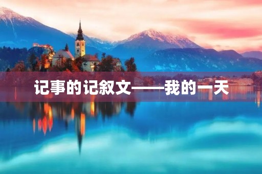 记事的记叙文——我的一天