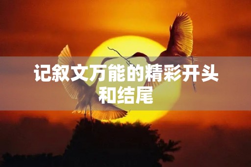 记叙文万能的精彩开头和结尾 记叙文万能的精彩开头和结尾