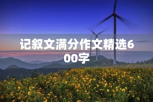 记叙文满分作文精选600字 记叙文满分作文精选600字
