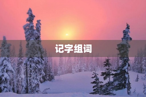 记字组词(记组词)