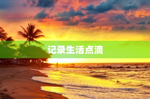 记录生活点滴，细数幸福滋味