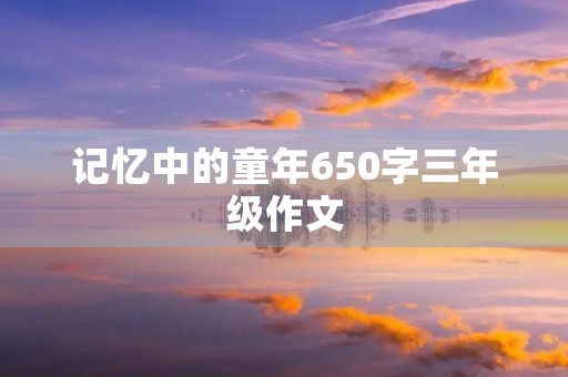 记忆中的童年650字三年级作文