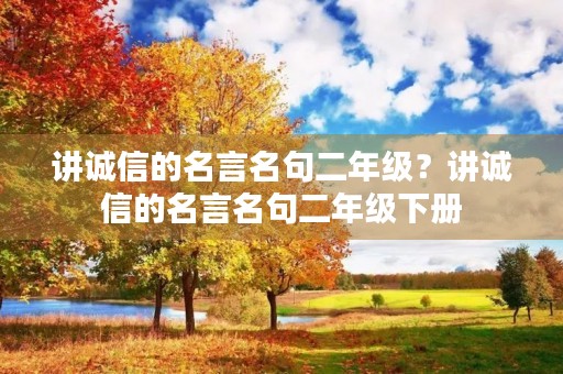 讲诚信的名言名句二年级?讲诚信的名言名句二年级下册 讲诚信的名言名句二年级?讲诚信的名言名句二年级下册